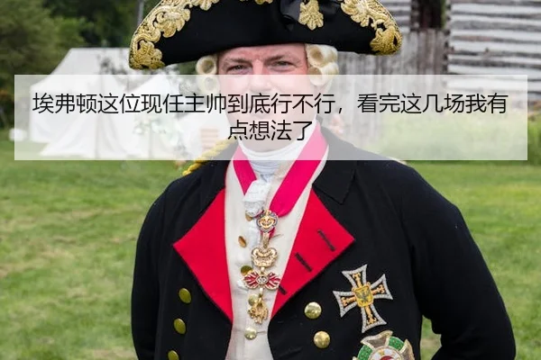 埃弗顿这位现任主帅到底行不行，看完这几场我有点想法了