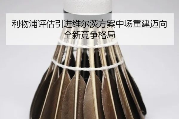 利物浦评估引进维尔茨方案中场重建迈向全新竞争格局