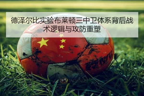德泽尔比实验布莱顿三中卫体系背后战术逻辑与攻防重塑