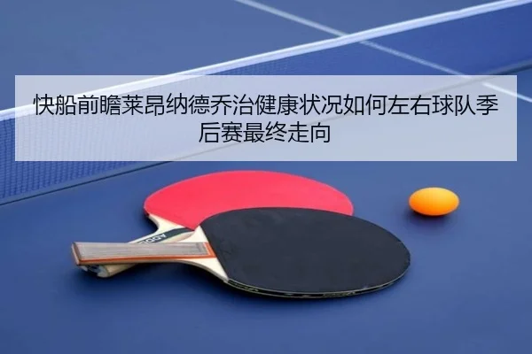 快船前瞻莱昂纳德乔治健康状况如何左右球队季后赛最终走向