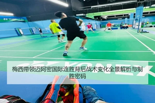 梅西带领迈阿密国际连胜背后战术变化全景解析与制胜密码