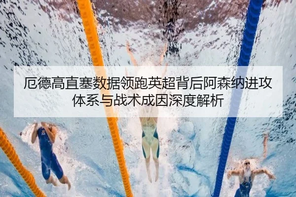 厄德高直塞数据领跑英超背后阿森纳进攻体系与战术成因深度解析