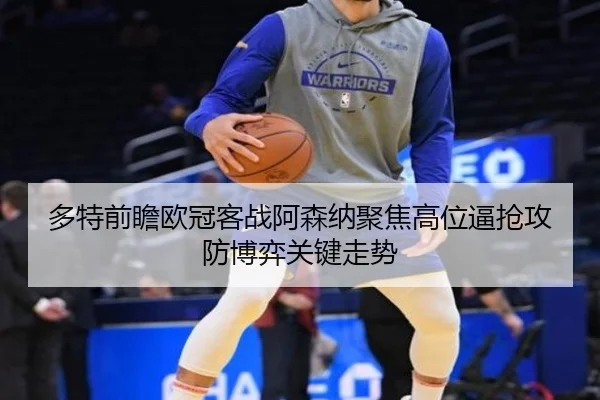 多特前瞻欧冠客战阿森纳聚焦高位逼抢攻防博弈关键走势